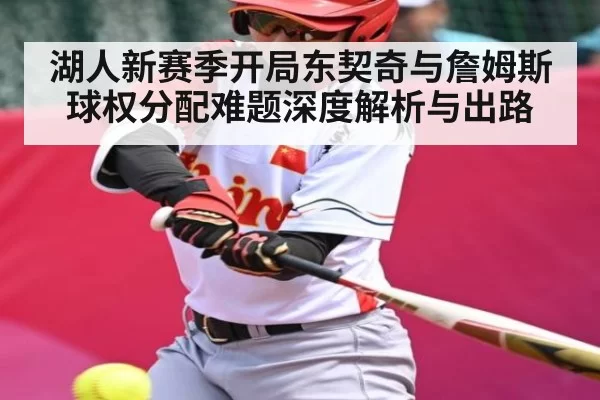 湖人新赛季开局东契奇与詹姆斯球权分配难题深度解析与出路